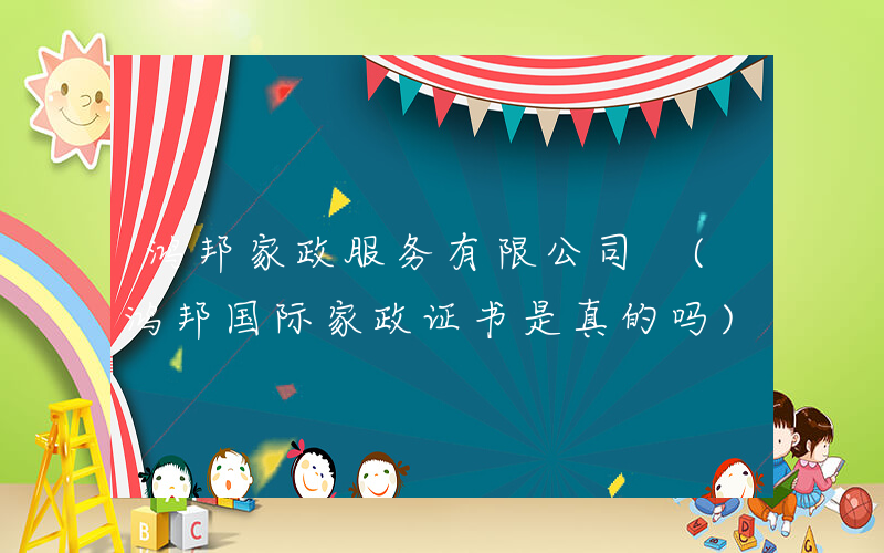 鸿邦家政服务有限公司 (鸿邦国际家政证书是真的吗)